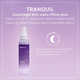 TRANQUIL: Good Night Anti-Static Pillow Mist helps you drift away into restful sleep while helping tame flyaways and unwanted static. METASLEEP Technology: sleep-inducing scent technology for a restful sleep. It helps you fall asleep and stay asleep.